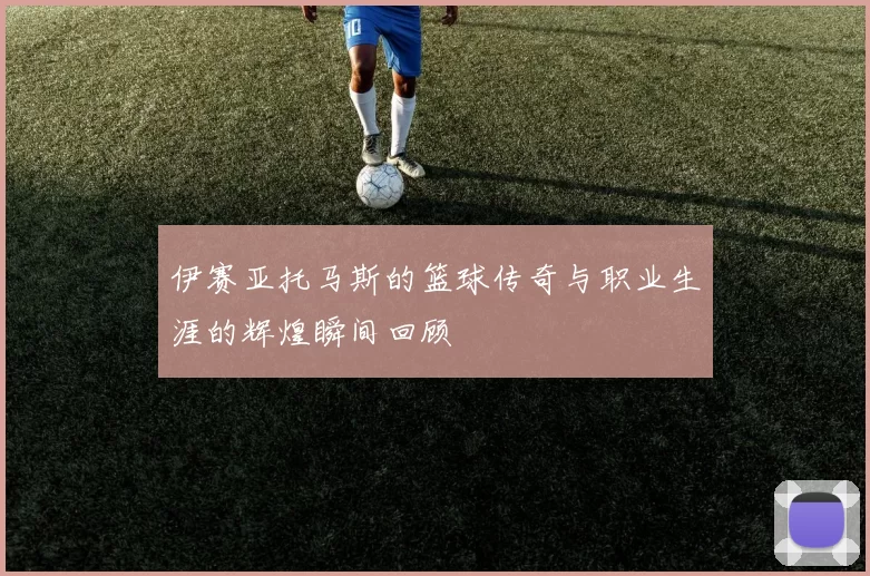 伊赛亚托马斯的篮球传奇与职业生涯的辉煌瞬间回顾