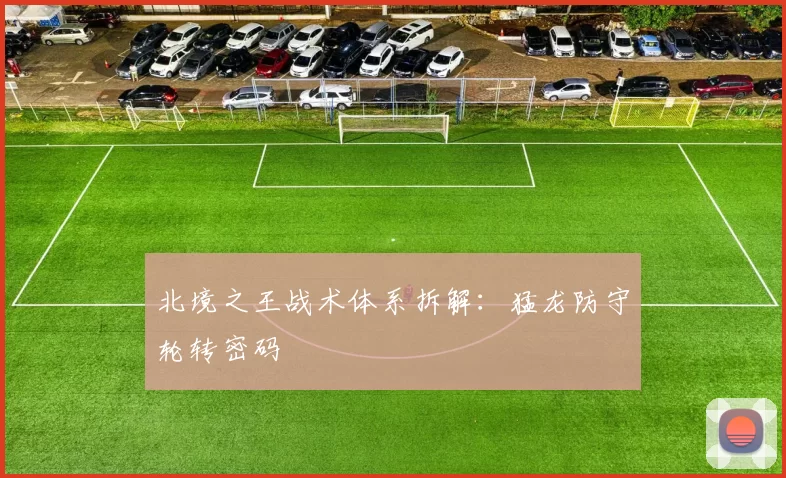 北境之王战术体系拆解：猛龙防守轮转密码