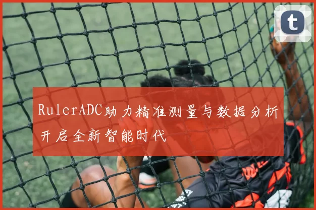 RulerADC助力精准测量与数据分析开启全新智能时代