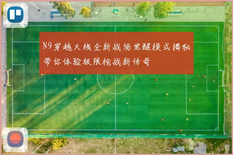 N9穿越火线全新战场觉醒模式揭秘带你体验极限枪战新传奇