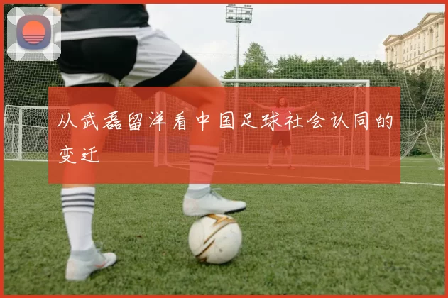 从武磊留洋看中国足球社会认同的变迁