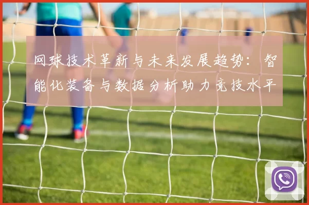 网球技术革新与未来发展趋势：智能化装备与数据分析助力竞技水平提升