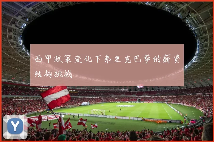 西甲政策变化下弗里克巴萨的薪资结构挑战