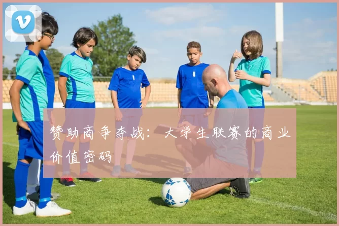 赞助商争夺战：大学生联赛的商业价值密码