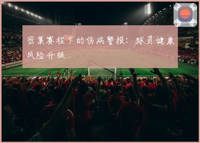 密集赛程下的伤病警报：球员健康风险升级