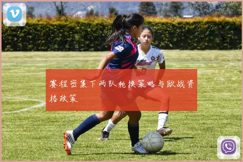 赛程密集下两队轮换策略与欧战资格政策