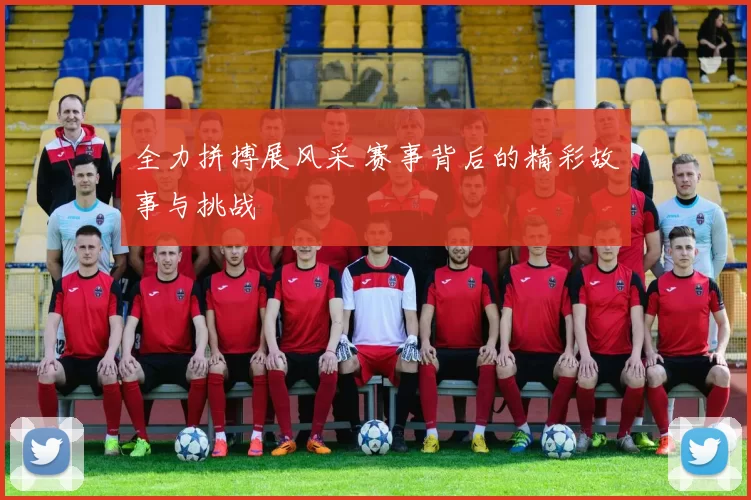 全力拼搏展风采 赛事背后的精彩故事与挑战