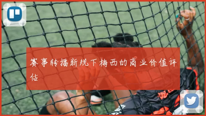 赛事转播新规下梅西的商业价值评估