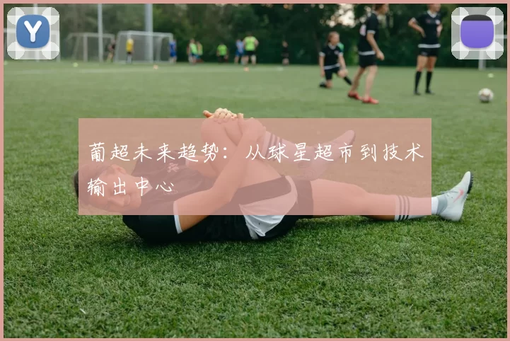 葡超未来趋势：从球星超市到技术输出中心