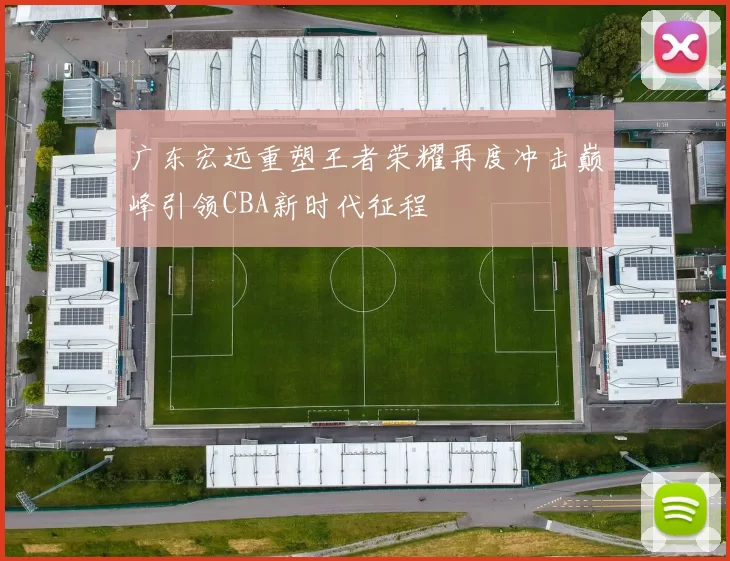 广东宏远重塑王者荣耀再度冲击巅峰引领CBA新时代征程