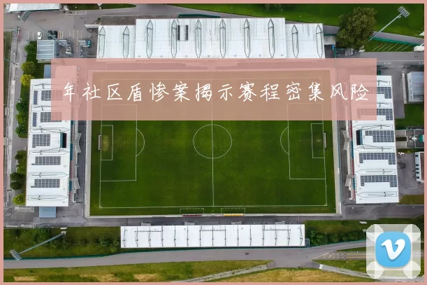 年社区盾惨案揭示赛程密集风险