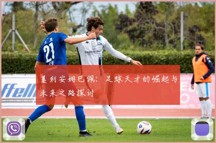 基利安姆巴佩：足球天才的崛起与未来之路探讨