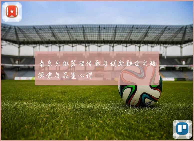 南京头排苏酒传承与创新融合之路探索与品鉴心得